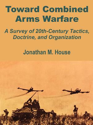 Toward Combined Arms Warfare: A Survey of 20th-Century Tactics, Doctrine, and Organization For Cheap