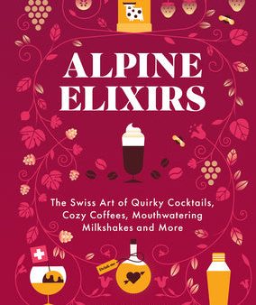 Alpine Elixirs: The Swiss Art of Quirky Cocktails, Cozy Coffees, Mouthwatering Milkshakes and More Cheap