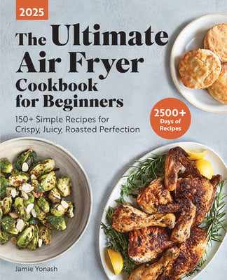 Ultimate Air Fryer Cookbook for Beginners 2025: 150+ Simple Recipes for Crispy, Juicy, Roasted Perfection, The For Discount