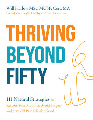 Thriving Beyond Fifty (Expanded Edition): 111 Natural Strategies to Restore Your Mobility, Avoid Surgery and Stay Off Pain Pills for Good For Cheap