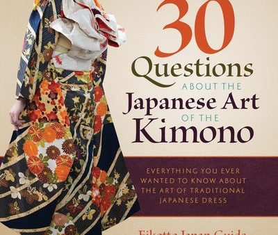 30 Questions about the Japanese Art of the Kimono: Everything You Ever Wanted to Know about the Art of Traditional Japanese Dress Online Hot Sale