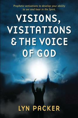 Visions, Visitations and the Voice of God: Prophetic Activations to develop your abiity to see and hear in the Spirit Discount