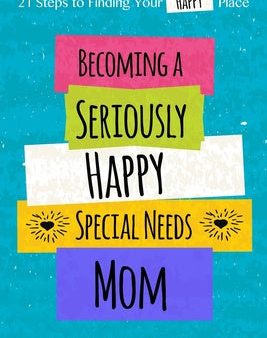 Becoming a Seriously Happy Special Needs Mom: 21 Steps to Finding Your Happy Place For Sale