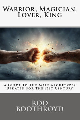 Warrior, Magician, Lover, King: A Guide To The Male Archetypes Updated For The 21st Century: A guide to men s archetypes, emotions, and the developmen Sale